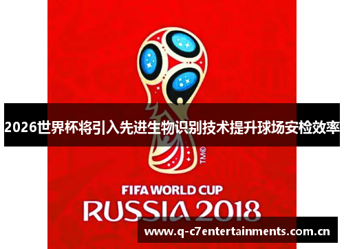 2026世界杯将引入先进生物识别技术提升球场安检效率