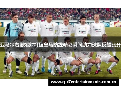 亚马尔右脚爆射打破皇马防线精彩瞬间助力球队反超比分