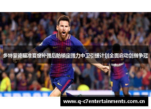多特蒙德瞄准夏窗补强后防锁定强力中卫引援计划全面启动剑指争冠