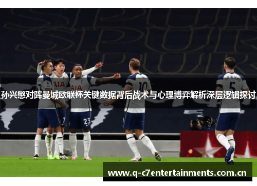 孙兴慜对阵曼城欧联杯关键数据背后战术与心理博弈解析深层逻辑探讨